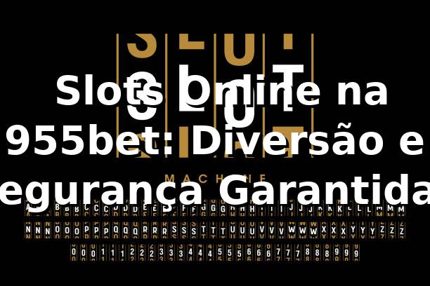⭐ Slots Online na 955bet: Diversão e Segurança Garantidas